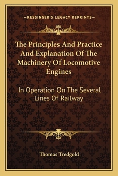 Paperback The Principles and Practice and Explanation of the Machinery of Locomotive Engines: In Operation on the Several Lines of Railway Book