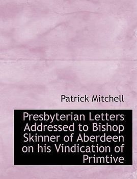 Paperback Presbyterian Letters Addressed to Bishop Skinner of Aberdeen on His Vindication of Primtive [Large Print] Book