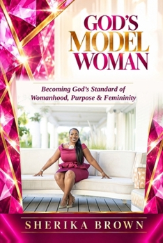 God's Model Woman: Becoming God's Standard of Womanhood, Purpose and Femininity