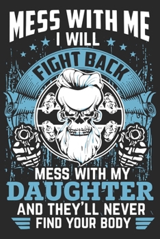 Paperback Mess with me i will fight back mess with my daughter and they'll never find your body: Perfect For Father's Day Gifts, Daddy, Grandfathers - Daddy's M Book