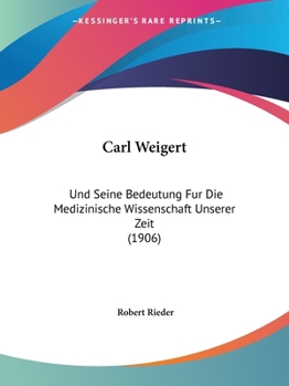 Paperback Carl Weigert: Und Seine Bedeutung Fur Die Medizinische Wissenschaft Unserer Zeit (1906) [German] Book