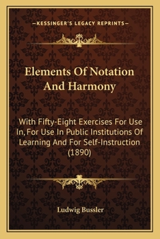 Paperback Elements Of Notation And Harmony: With Fifty-Eight Exercises For Use In, For Use In Public Institutions Of Learning And For Self-Instruction (1890) Book