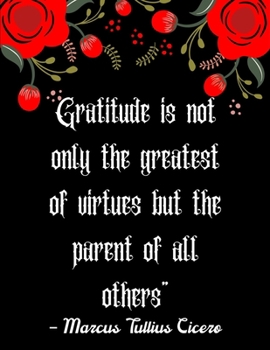 Paperback Gratitude is not only the greatest of virtues but the parent of all others" - Marcus Tullius Cicero: A 52 Week Guide To Cultivate An Attitude Of Grati Book