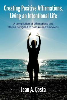 Paperback Creating Positive Affirmations, Living an Intentional Life: A Compilation of Affirmations and Stories Designed to Nurture and Empower Book