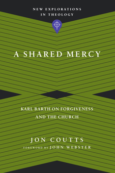 A Shared Mercy: Karl Barth on Forgiveness and the Church - Book  of the New Explorations in Theology