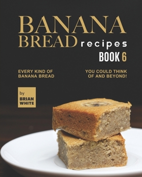 Paperback Banana Bread Recipes - Book 6: Every Kind of Banana Bread You Could Think Of and Beyond! Book