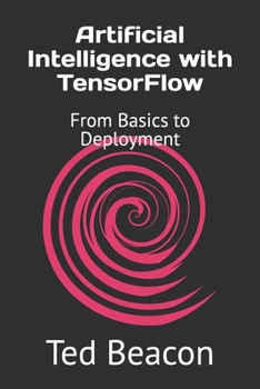 Artificial Intelligence with TensorFlow: From Basics to Deployment