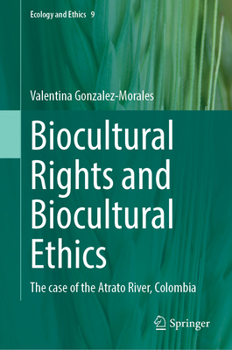 Biocultural Rights and Biocultural Ethics: The case of the Atrato River, Colombia (Ecology and Ethics, 9)