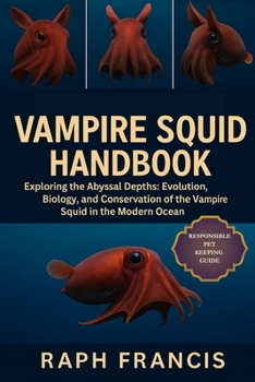 VAMPIRE SQUID HANDBOOK: Exploring the Abyssal Depths: Evolution, Biology, and Conservation of the Vampire Squid in the Modern Ocean