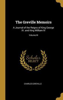 Hardcover The Greville Memoirs: A Journal of the Reigns of King George IV. and King William IV; Volume III Book