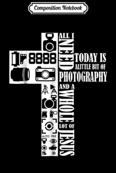 Composition Notebook: All I Need Today Is A Little Bit Of Photography Gift Journal/Notebook Blank Lined Ruled 6x9 100 Pages