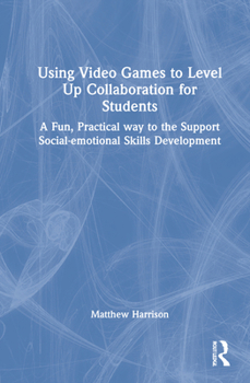 Hardcover Using Video Games to Level Up Collaboration for Students: A Fun, Practical Way to Support Social-emotional Skills Development Book