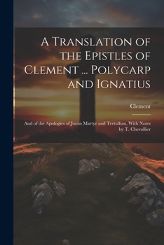 Paperback A Translation of the Epistles of Clement ... Polycarp and Ignatius: And of the Apologies of Justin Martyr and Tertullian, With Notes by T. Chevallier Book