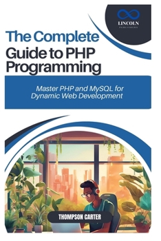THE COMPLETE GUIDE TO PHP PROGRAMMING: Master PHP and MySQL for Dynamic Web Development