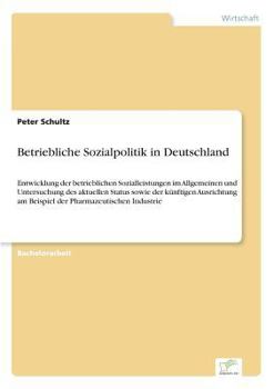 Paperback Betriebliche Sozialpolitik in Deutschland: Entwicklung der betrieblichen Sozialleistungen im Allgemeinen und Untersuchung des aktuellen Status sowie d [German] Book