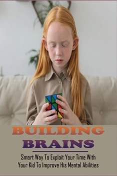 Paperback Building Brains: Smart Way To Exploit Your Time With Your Kid To Improve His Mental Abilities: Brain Development Of Children Book