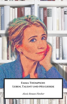Emma Thompson: Leben, Talent und Neugierde: Die offizielle Hommage an die multitalentierte britische Schauspielerin und Drehbuchautorin (German Edition)