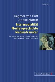 Intermedialitaet, Mediengeschichte, Medientransfer: Zu Georg Buechners Parallelprojekten Woyzeck Und Leonce Und Lena