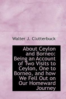 Paperback About Ceylon and Borneo: Being an Account of Two Visits to Ceylon, One to Borneo, and How We Fell Ou Book