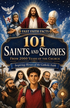 101 Saints and Stories from 2000 Years of the Church: Inspiring Heroes of the Catholic Faith (Fast Faith Facts)