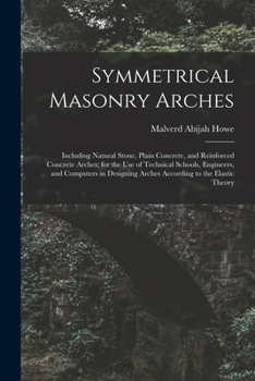 Paperback Symmetrical Masonry Arches: Including Natural Stone, Plain Concrete, and Reinforced Concrete Arches; for the Use of Technical Schools, Engineers, Book
