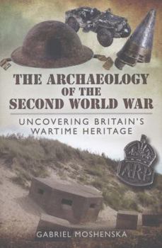 Hardcover The Archaeology of the Second World War: Uncovering Britain's Wartime Heritage Book