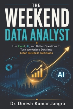 The Weekend Data Analyst: Use Excel, AI, and Better Questions to Turn Workplace Data Into Clear Business Decisions (The Weekend Mastery Series)