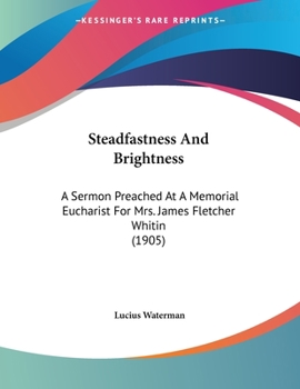 Paperback Steadfastness And Brightness: A Sermon Preached At A Memorial Eucharist For Mrs. James Fletcher Whitin (1905) Book
