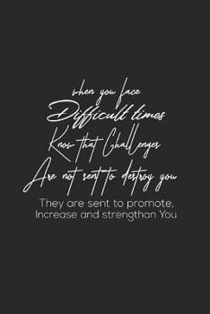 When You Face Difficult Times Know That Challenges Are Not Sent To Destroy You They Are Sent To Promote, Increase And Strentgthan You: Daily Success, Motivation and Everyday Inspiration For Your Best 