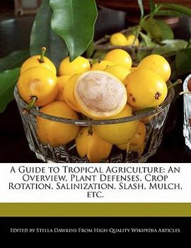 A Guide to Tropical Agriculture : An Overview, Plant Defenses, Crop Rotation, Salinization, Slash, Mulch, Etc