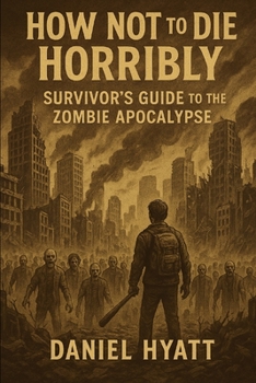 Paperback How Not to Die Horribly: Survivor's Guide to the Zombie Apocalypse Book