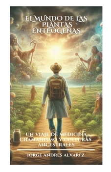 EL MUNDO DE LAS PLANTAS ENTEÓGENAS: Un viaje de medicina chamanismo y culturas ancestrales (Spanish Edition)
