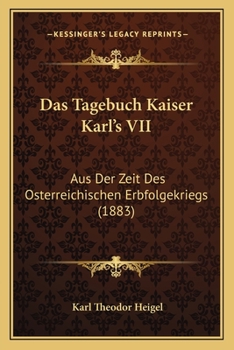 Paperback Das Tagebuch Kaiser Karl's VII: Aus Der Zeit Des Osterreichischen Erbfolgekriegs (1883) [German] Book