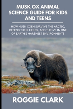 Musk Ox Animal Science Guide for Kids and Teens: How Musk Oxen Survive the Arctic, Defend Their Herds, and Thrive in One of Earth's Harshest Environme