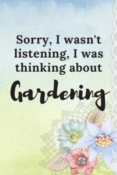 Sorry I Wasn't Listening I Was Thinking About Gardening: Lined Journal Notebook for Gardeners
