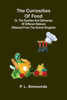 The Curiosities Of Food: Or, The Dainties And Delicacies Of Different Nations Obtained From The Animal Kingdom