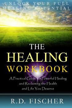 The Healing Workbook: A Practical Guide for Powerful Healing and Reclaiming the Health and Life You Deserve