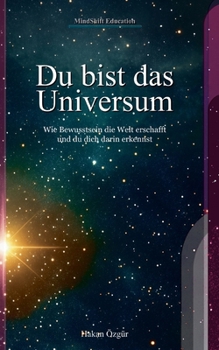 Du bist das Universum: Wie Bewusstsein die Welt erschafft und du dich darin erkennst (German Edition)