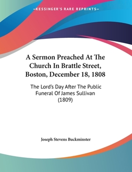 Paperback A Sermon Preached At The Church In Brattle Street, Boston, December 18, 1808: The Lord's Day After The Public Funeral Of James Sullivan (1809) Book