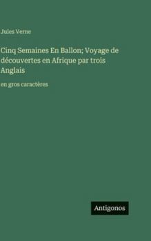 Cinq Semaines En Ballon; Voyage de découvertes en Afrique par trois Anglais: en gros caractères (French Edition)
