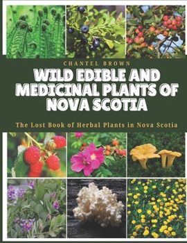 WILD EDIBLE AND MEDICINAL PLANTS OF NOVA SCOTIA: The Lost Book of Herbal Plants in Nova Scotia