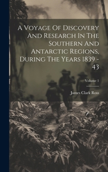 Hardcover A Voyage Of Discovery And Research In The Southern And Antarctic Regions, During The Years 1839 - 43; Volume 1 Book
