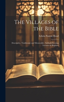 Hardcover The Villages of the Bible: Descriptive, Traditional, and Memorable: Sabbath Evening Lectures in Brighton Book