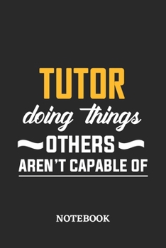 Tutor Doing Things Others Aren't Capable of Notebook: 6x9 inches - 110 dotgrid pages • Greatest Passionate Office Job Journal Utility • Gift, Present Idea