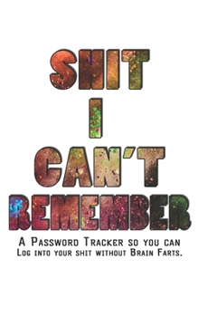 Shit I Can't Remember: Internet Password Logbook - The Personal Internet Address & Password Journal A Password Tracker So You Can Log Into Your Shit Without Brain Farts