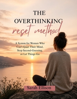 The Overthinking Reset Method: A System for Women Who Can't Quiet Their Mind, Stop Second-Guessing, or Let Things Go