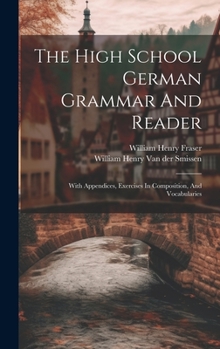 Hardcover The High School German Grammar And Reader: With Appendices, Exercises In Composition, And Vocabularies Book