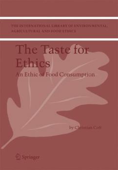 The Taste for Ethics: An Ethic of Food Consumption - Book #7 of the International Library of Environmental, Agricultural and Food Ethics