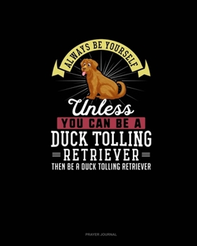 Paperback Always Be Yourself Unless You Can Be A Duck Tolling Retriever Then Be A Duck Tolling Retriever: Prayer Journal Book