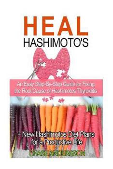 Heal Hashimoto's: An Easy Step-By-Step Guide for Fixing the Root Cause of Hashimotos Thyroiditis + New Hashimotos Diet Plans for a Productive Life